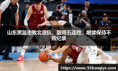 山东男篮击败北京队，取得五连胜，继续保持不败纪录