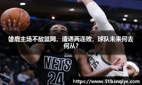 雄鹿主场不敌篮网，遭遇两连败，球队未来何去何从？