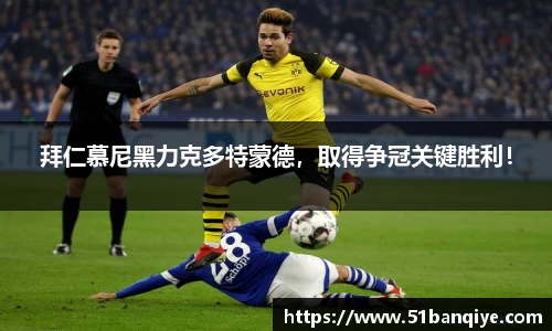拜仁慕尼黑力克多特蒙德，取得争冠关键胜利！