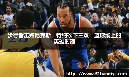 步行者击败尼克斯，特纳砍下三双：篮球场上的英雄时刻